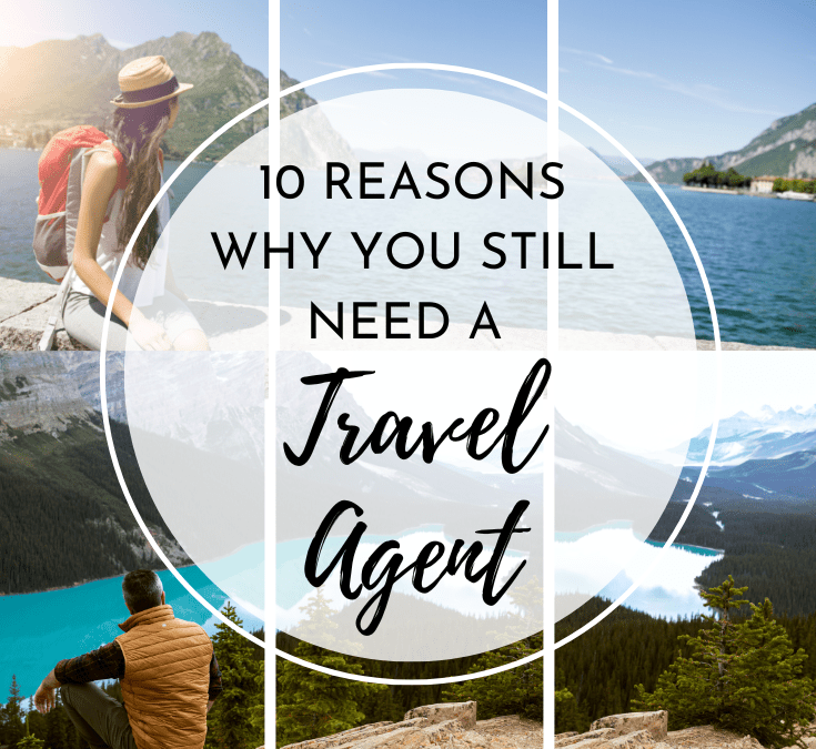 10 Reasons Why You Need a Travel Agent Now More Than Ever